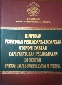 Himpunan Peraturan Perundang - Undangan Otonomi Daerah Dan Peraturan Pelaksanaan Di Sektor Energi dan Sumber Daya Mineral