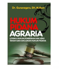 Hukum Pidana Agraria: Logika Hukum Pemberian Hak atas Tanah Dan Ancaman Hukum Pidana
